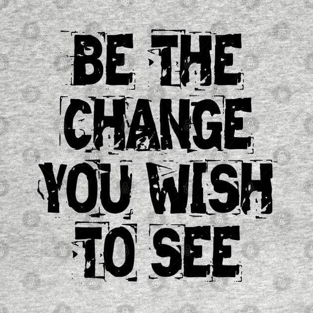 Be The Change You Wish To See by Texevod